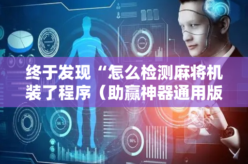 终于发现“怎么检测麻将机装了程序（助赢神器通用版）