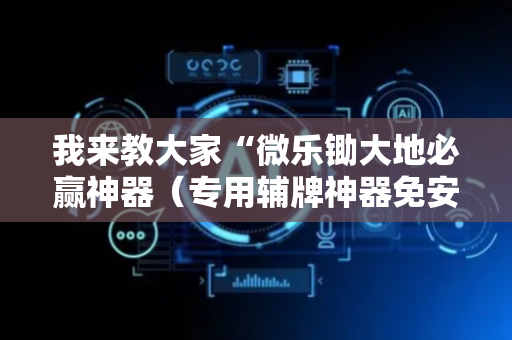 我来教大家“微乐锄大地必赢神器（专用辅牌神器免安装）