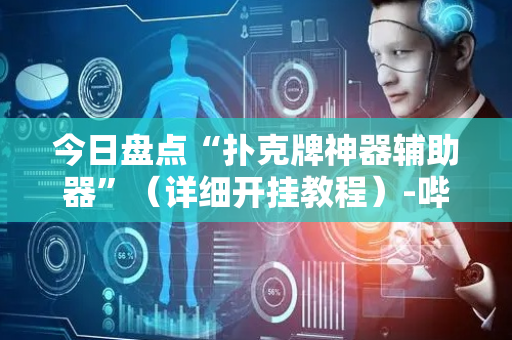 今日盘点“扑克牌神器辅助器”（详细开挂教程）-哔哩哔哩