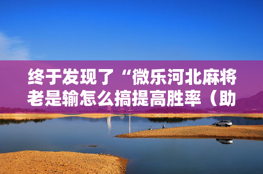 终于发现了“微乐河北麻将老是输怎么搞提高胜率（助赢神器通用版）