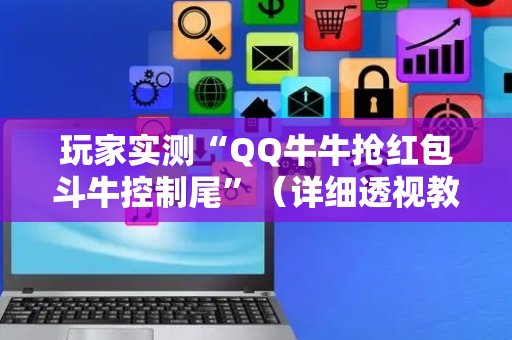 玩家实测“QQ牛牛抢红包斗牛控制尾”（详细透视教程）-哔哩哔哩