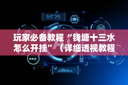 玩家必备教程“钱塘十三水怎么开挂”（详细透视教程）-哔哩哔哩