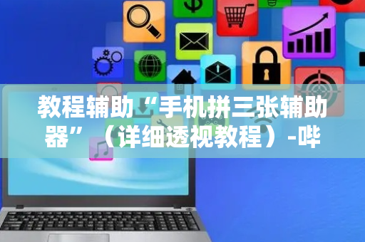 教程辅助“手机拼三张辅助器”（详细透视教程）-哔哩哔哩