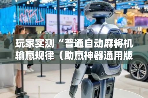玩家实测“普通自动麻将机输赢规律（助赢神器通用版）