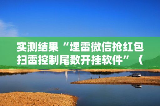 实测结果“埋雷微信抢红包扫雷控制尾数开挂软件”（详细透视教程）-哔哩哔哩