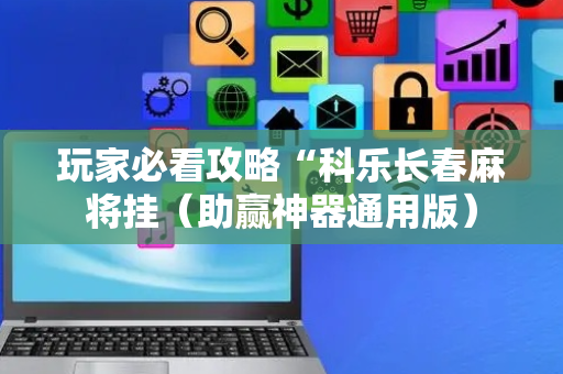 玩家必看攻略“科乐长春麻将挂（助赢神器通用版）