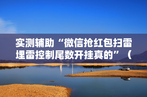 实测辅助“微信抢红包扫雷埋雷控制尾数开挂真的”（详细透视教程）-哔哩哔哩