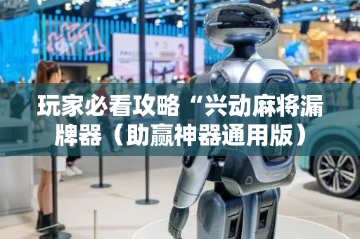 玩家必看攻略“兴动麻将漏牌器（助赢神器通用版）
