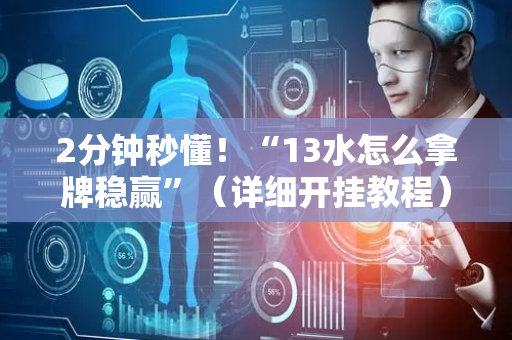 2分钟秒懂！“13水怎么拿牌稳赢”（详细开挂教程）-哔哩哔哩