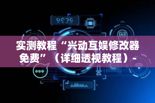 实测教程“兴动互娱修改器免费”（详细透视教程）-哔哩哔哩