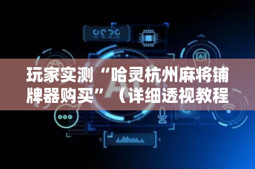 玩家实测“哈灵杭州麻将铺牌器购买”（详细透视教程）-哔哩哔哩