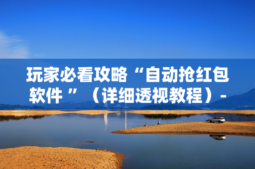 玩家必看攻略“自动抢红包软件 ”（详细透视教程）-哔哩哔哩