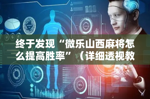 终于发现“微乐山西麻将怎么提高胜率”（详细透视教程）-哔哩哔哩