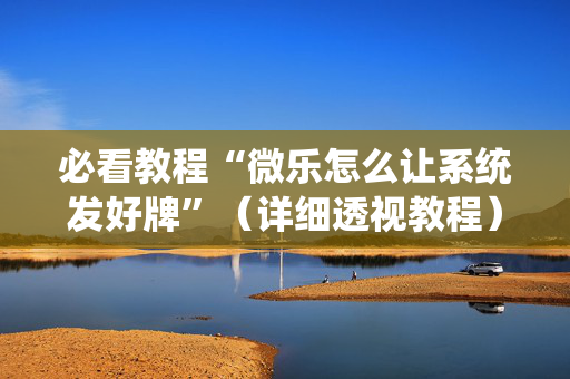 必看教程“微乐怎么让系统发好牌”（详细透视教程）-哔哩哔哩