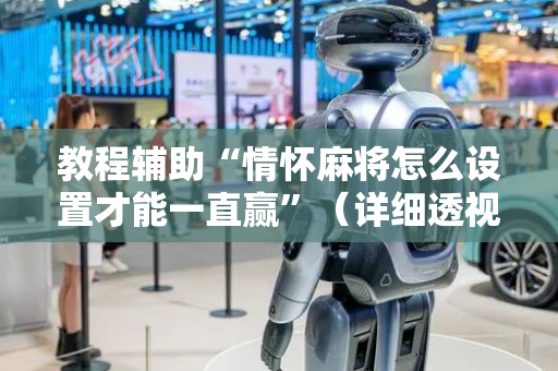 教程辅助“情怀麻将怎么设置才能一直赢”（详细透视教程）-哔哩哔哩