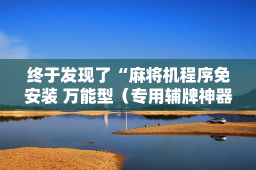 终于发现了“麻将机程序免安装 万能型（专用辅牌神器免安装）