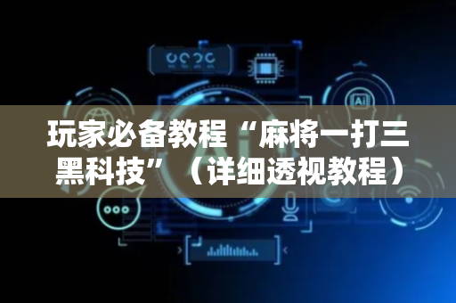 玩家必备教程“麻将一打三黑科技”（详细透视教程）-哔哩哔哩