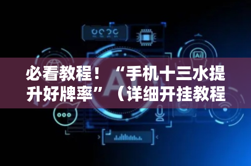 必看教程！“手机十三水提升好牌率”（详细开挂教程）-哔哩哔哩