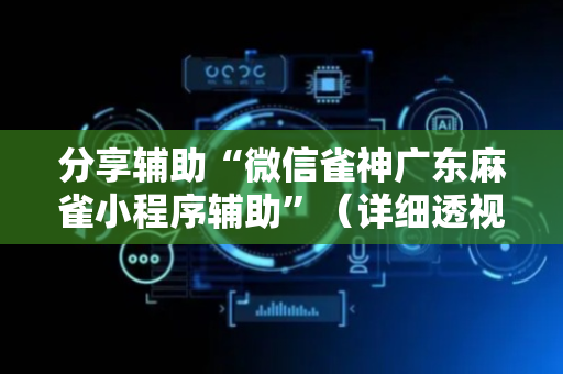 分享辅助“微信雀神广东麻雀小程序辅助”（详细透视教程）-哔哩哔哩
