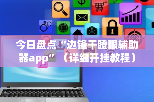 今日盘点“边锋干瞪眼辅助器app”（详细开挂教程）-哔哩哔哩