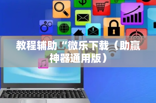 教程辅助“微乐下载（助赢神器通用版）