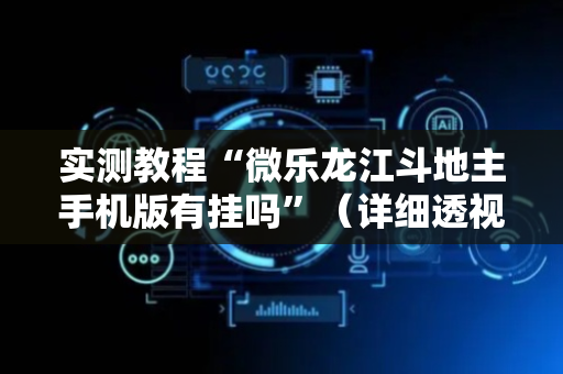实测教程“微乐龙江斗地主手机版有挂吗”（详细透视教程）-哔哩哔哩