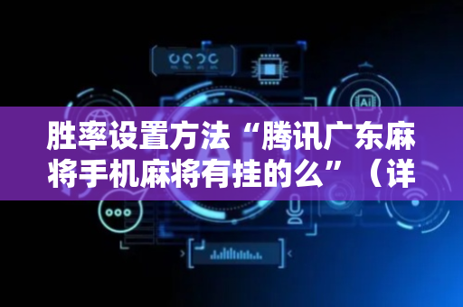 胜率设置方法“腾讯广东麻将手机麻将有挂的么”（详细透视教程）-哔哩哔哩