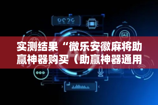 实测结果“微乐安徽麻将助赢神器购买（助赢神器通用版）