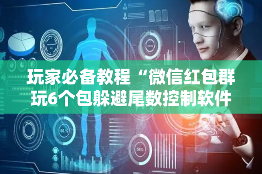 玩家必备教程“微信红包群玩6个包躲避尾数控制软件”（详细透视教程）-哔哩哔哩