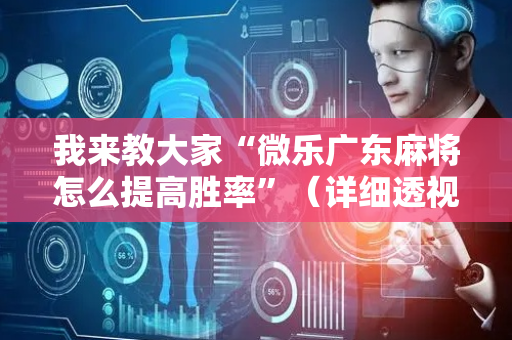 我来教大家“微乐广东麻将怎么提高胜率”（详细透视教程）-哔哩哔哩