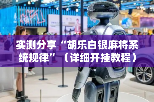 实测分享“胡乐白银麻将系统规律”（详细开挂教程）-哔哩哔哩