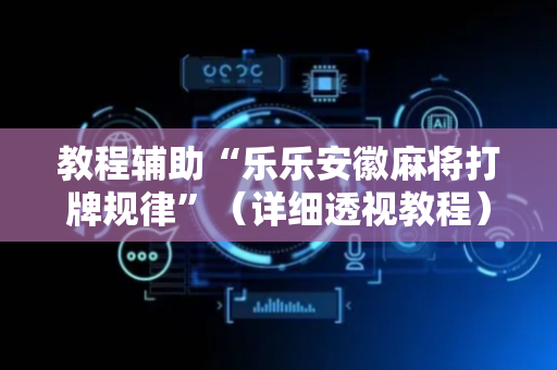 教程辅助“乐乐安徽麻将打牌规律”（详细透视教程）-哔哩哔哩