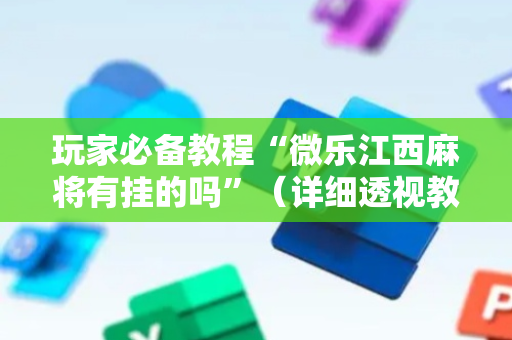玩家必备教程“微乐江西麻将有挂的吗”（详细透视教程）-哔哩哔哩