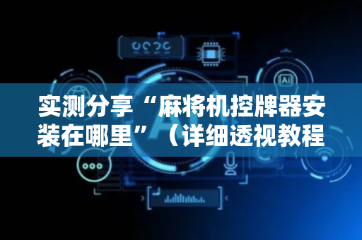 实测分享“麻将机控牌器安装在哪里”（详细透视教程）-哔哩哔哩