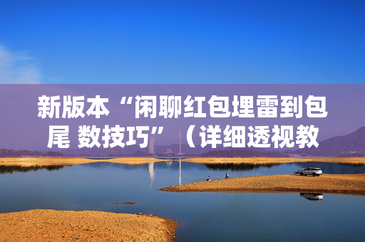 新版本“闲聊红包埋雷到包尾 数技巧”（详细透视教程）-哔哩哔哩