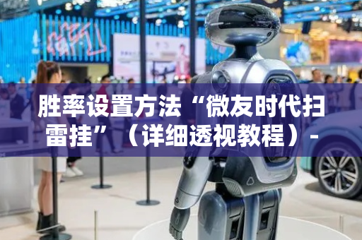 胜率设置方法“微友时代扫雷挂”（详细透视教程）-哔哩哔哩