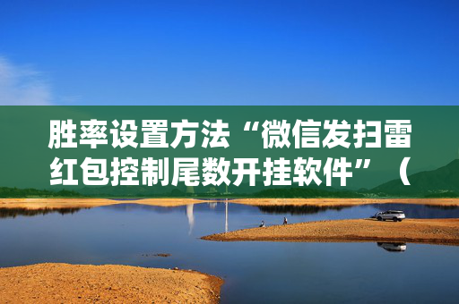 胜率设置方法“微信发扫雷红包控制尾数开挂软件”（详细透视教程）-哔哩哔哩
