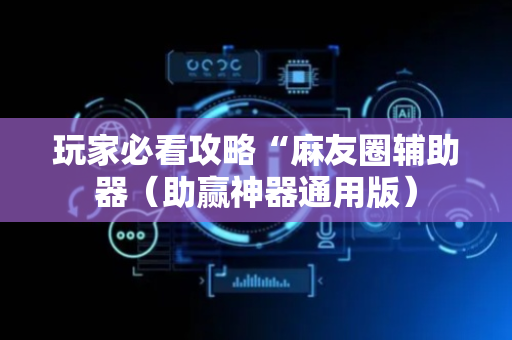 玩家必看攻略“麻友圈辅助器（助赢神器通用版）