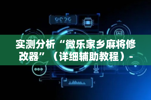 实测分析“微乐家乡麻将修改器”（详细辅助教程）-哔哩哔哩