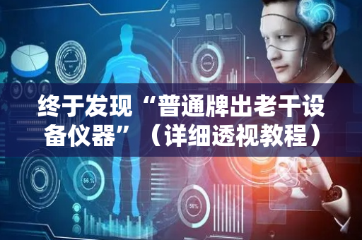 终于发现“普通牌出老干设备仪器”（详细透视教程）-哔哩哔哩