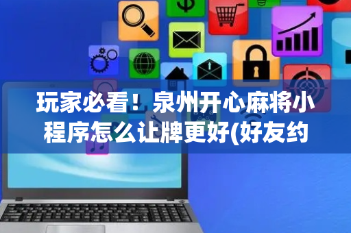 玩家必看！泉州开心麻将小程序怎么让牌更好(好友约战老是输)