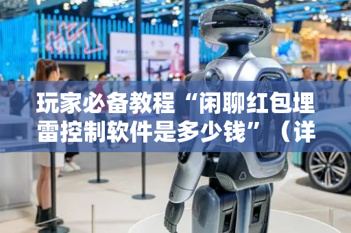 玩家必备教程“闲聊红包埋雷控制软件是多少钱”（详细透视教程）-哔哩哔哩