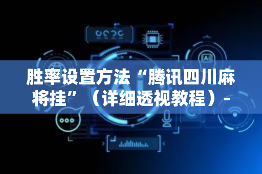 胜率设置方法“腾讯四川麻将挂”（详细透视教程）-哔哩哔哩