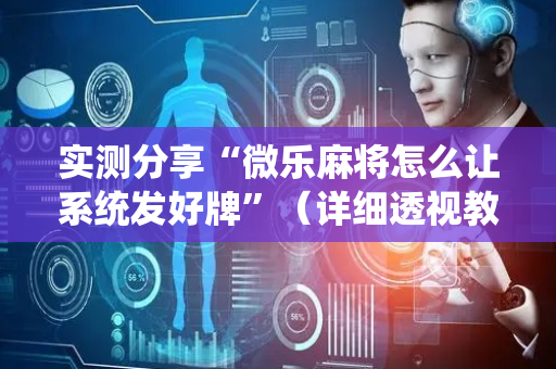实测分享“微乐麻将怎么让系统发好牌”（详细透视教程）-哔哩哔哩