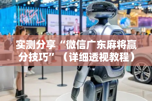 实测分享“微信广东麻将赢分技巧”（详细透视教程）-哔哩哔哩