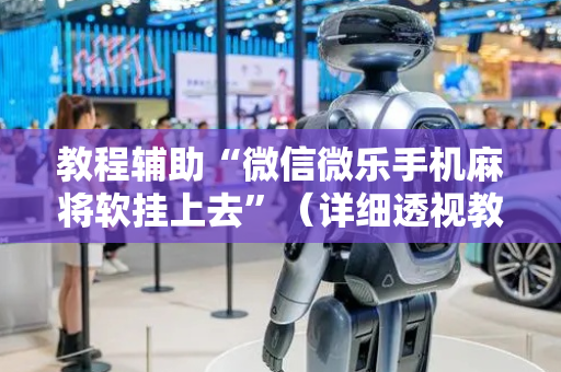 教程辅助“微信微乐手机麻将软挂上去”（详细透视教程）-哔哩哔哩