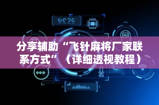 分享辅助“飞针麻将厂家联系方式”（详细透视教程）-哔哩哔哩