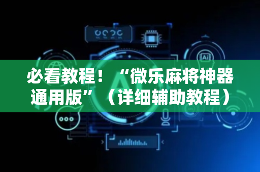 必看教程！“微乐麻将神器通用版”（详细辅助教程）-哔哩哔哩