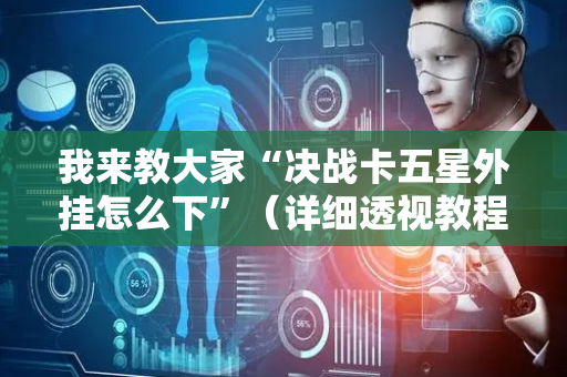 我来教大家“决战卡五星外挂怎么下”（详细透视教程）-哔哩哔哩