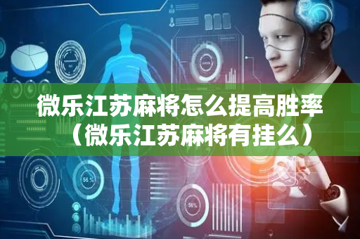 微乐江苏麻将怎么提高胜率（微乐江苏麻将有挂么）